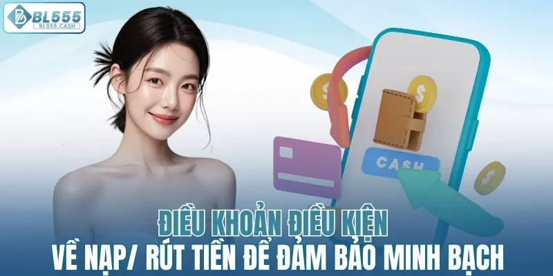 Điều khoản điều kiện về nạp/rút tiền để đảm bảo minh bạch