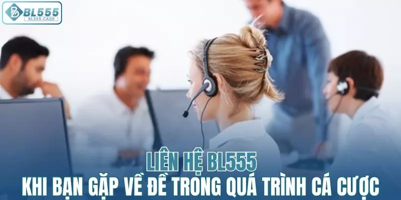 Liên hệ BL555 khi bạn gặp về đề trong quá trình cá cược